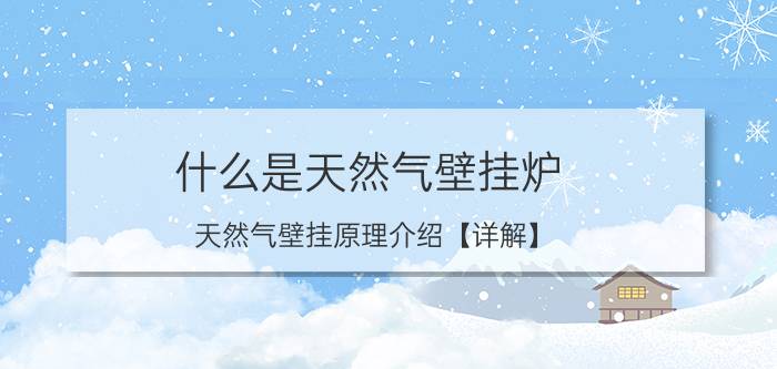 什么是天然气壁挂炉 天然气壁挂原理介绍【详解】